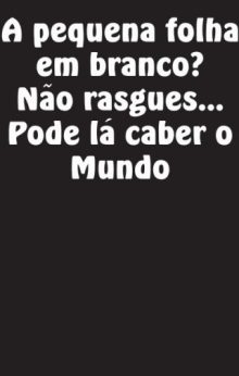 A pequena folha em branco? Não rasgues... Pode lá caber o Mundo