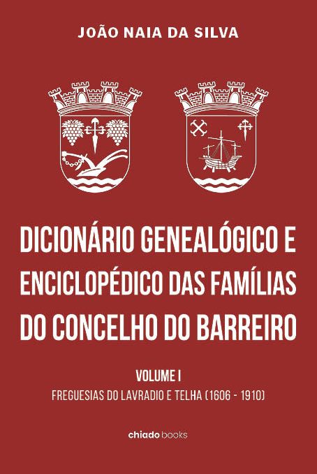 Dicionário Genealógico e Enciclopédico das Famílias do Concelho do Barreiro - Volume I - Freguesias do Lavradio e Telha (1606 - 1910)