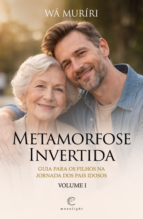 Metamorfose Invertida - Guia para os filhos na Jornada dos Pais Idosos – Volume I