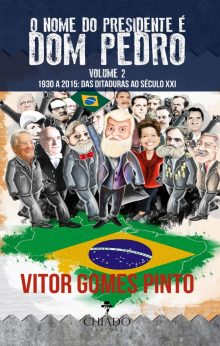 O Nome do Presidente é Dom Pedro – Vol. 2 (1930-2015: Das Ditaduras ao Século XXI)