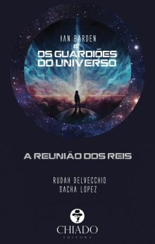 IAN BARDEN E OS GUARDIÕES DO UNIVERSO: Tomo Um - A Reunião dos Reis