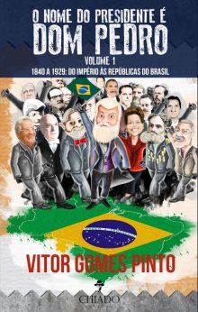 O Nome do Presidente é Dom Pedro – Vol. 1 (1840 – 1929: Do Império às Repúblicas do Brasil)