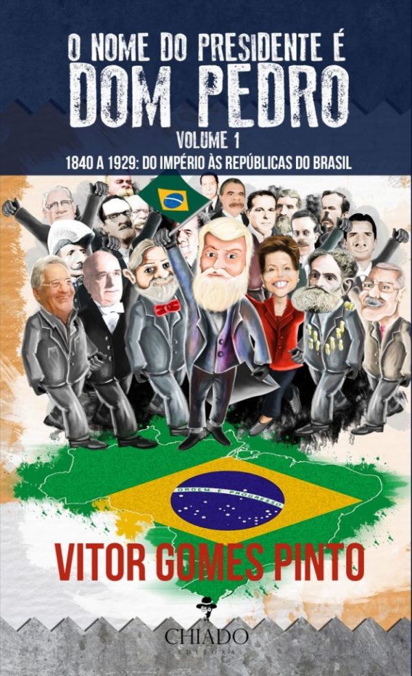 O Nome do Presidente é Dom Pedro – Vol. 1 (1840 – 1929: Do Império às Repúblicas do Brasil)