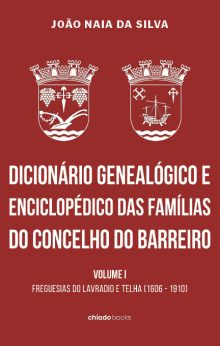 Dicionário Genealógico e Enciclopédico das Famílias do Concelho do Barreiro - Volume I - Freguesias do Lavradio e Telha (1606 - 1910)