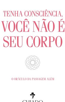 Tenha consciência, você não é seu corpo - O oráculo da passagem além