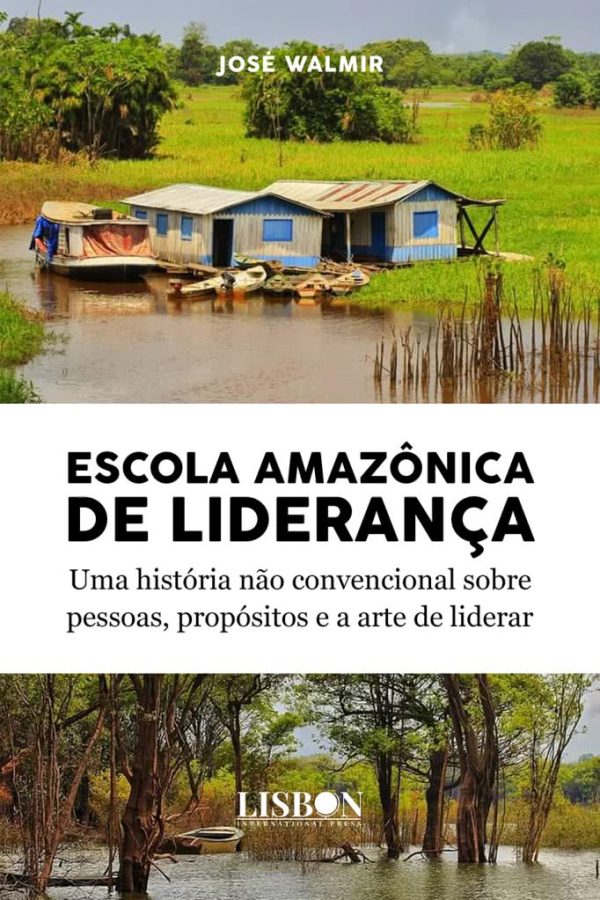 Escola amazônica de liderança - Uma história não convencional sobre pessoas, propósitos e a arte de liderar