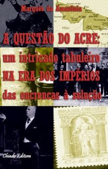 A questão do Acre: um intricado tabuleiro NA ERA DOS IMPÉRIOS das encrencas à solução