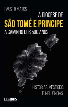 A DIOCESE DE SÃO TOMÉ E PRINCIPE A CAMINHO DOS 500 ANOS - Histórias, Vestígios e influências.