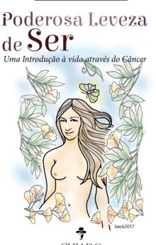 Poderosa leveza de ser - Uma introdução à vida através do câncer