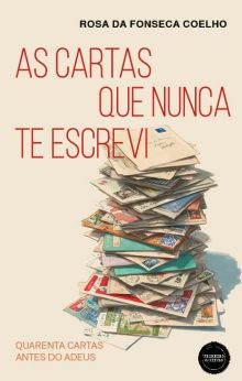 As cartas que nunca te escrevi: Quarenta cartas antes do Adeus