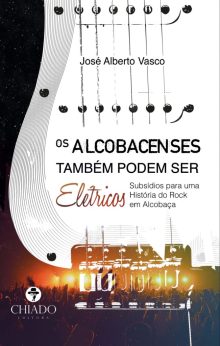 Os Alcobacenses Também Podem Ser Elétricos - Subsídios Para Uma História Do Rock Em Alcobaça