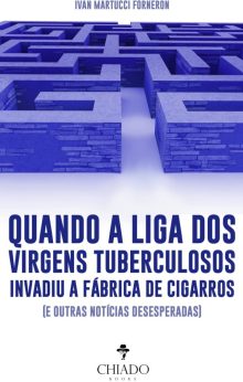 Quando a liga dos virgens tuberculosos invadiu a fábrica de cigarros (e outras notícias desesperadas)